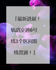 最新进展！轨道交通6号线1个区间双线贯通！