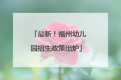 最新！福州幼儿园招生政策出炉