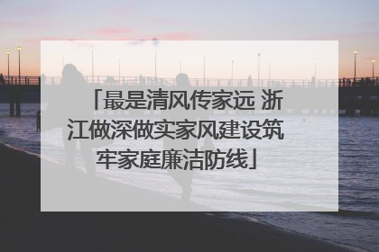 最是清风传家远 浙江做深做实家风建设筑牢家庭廉洁防线