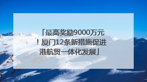 最高奖励9000万元！厦门12条新措施促进港航贸一体化发展