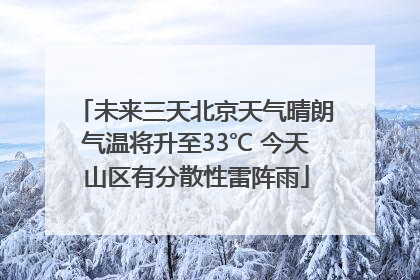 未来三天北京天气晴朗气温将升至33℃ 今天山区有分散性雷阵雨