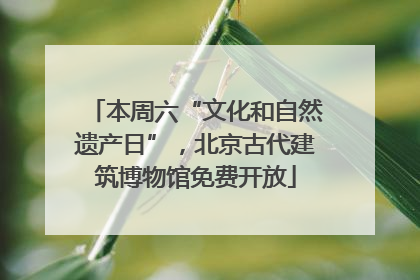 本周六“文化和自然遗产日”，北京古代建筑博物馆免费开放