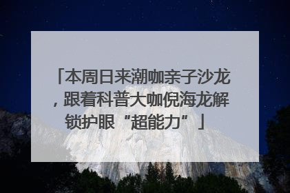 本周日来潮咖亲子沙龙，跟着科普大咖倪海龙解锁护眼“超能力”