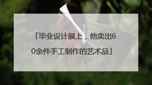 毕业设计展上，他卖出60余件手工制作的艺术品