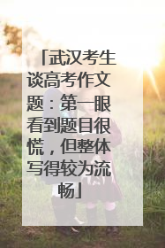 武汉考生谈高考作文题：第一眼看到题目很慌，但整体写得较为流畅