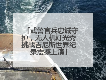 武警官兵忠诚守护，无人机灯光秀挑战吉尼斯世界纪录震撼上演
