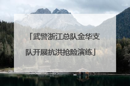 武警浙江总队金华支队开展抗洪抢险演练