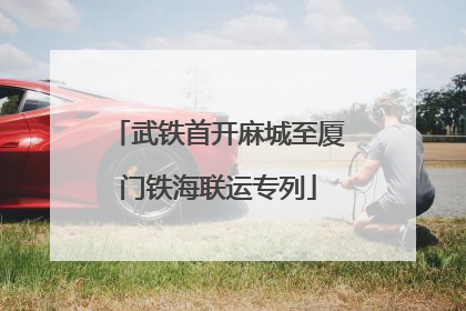 武铁首开麻城至厦门铁海联运专列