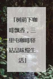 树荫下咖啡飘香，三里屯咖啡驿站品味慢生活