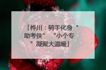 桦川：骑手化身“助考侠” “小个专”凝聚大温暖