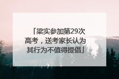 梁实参加第29次高考，送考家长认为其行为不值得提倡