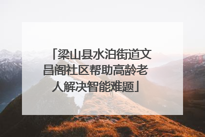 梁山县水泊街道文昌阁社区帮助高龄老人解决智能难题
