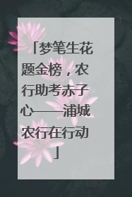 梦笔生花题金榜，农行助考赤子心——浦城农行在行动