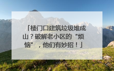 楼门口建筑垃圾堆成山？破解老小区的“烦恼”，他们有妙招！