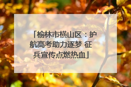 榆林市横山区：护航高考助力逐梦 征兵宣传点燃热血