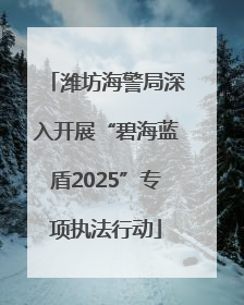 潍坊海警局深入开展“碧海蓝盾2025”专项执法行动