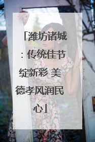 潍坊诸城：传统佳节绽新彩 美德孝风润民心