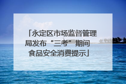 永定区市场监督管理局发布“三考”期间 食品安全消费提示