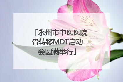 永州市中医医院骨转移MDT启动会圆满举行