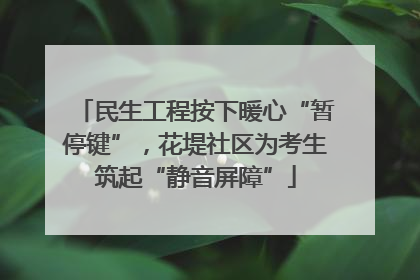 民生工程按下暖心“暂停键”，花堤社区为考生筑起“静音屏障”
