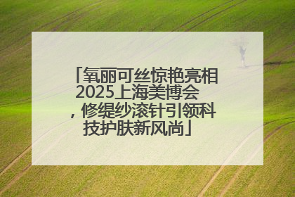 氧丽可丝惊艳亮相2025上海美博会，修缇纱滚针引领科技护肤新风尚
