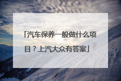 汽车保养一般做什么项目？上汽大众有答案