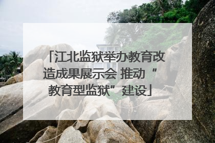 江北监狱举办教育改造成果展示会 推动“教育型监狱”建设