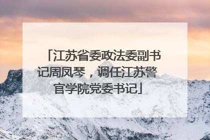 江苏省委政法委副书记周凤琴，调任江苏警官学院党委书记