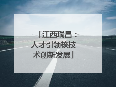 江西瑞昌：人才引领核技术创新发展