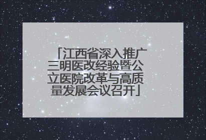 江西省深入推广三明医改经验暨公立医院改革与高质量发展会议召开