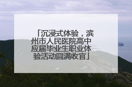 沉浸式体验，滨州市人民医院高中应届毕业生职业体验活动圆满收官