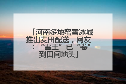 河南多地蜜雪冰城推出麦田配送，网友：“雪王”已“卷”到田间地头
