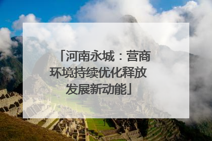 河南永城：营商环境持续优化释放发展新动能