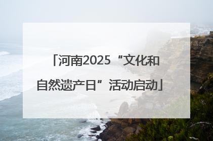 河南2025“文化和自然遗产日”活动启动