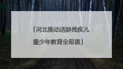 河北推动适龄残疾儿童少年教育全覆盖