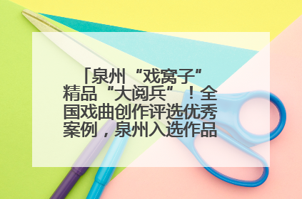 泉州“戏窝子” 精品“大阅兵”！全国戏曲创作评选优秀案例，泉州入选作品数在地级市中最多