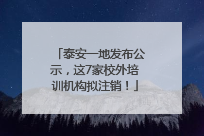 泰安一地发布公示，这7家校外培训机构拟注销！