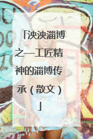 泱泱淄博之—工匠精神的淄博传承（散文）