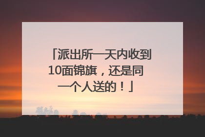 派出所一天内收到10面锦旗，还是同一个人送的！