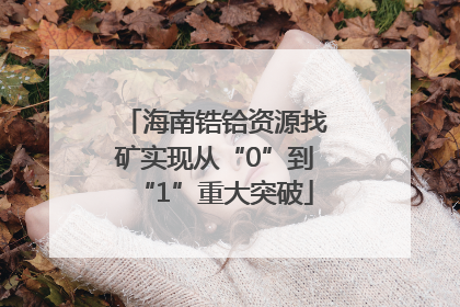 海南锆铪资源找矿实现从“0”到“1”重大突破