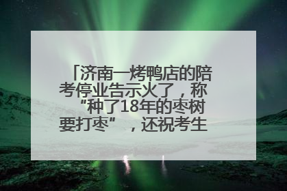 济南一烤鸭店的陪考停业告示火了，称“种了18年的枣树要打枣”，还祝考生“鸭”的全对