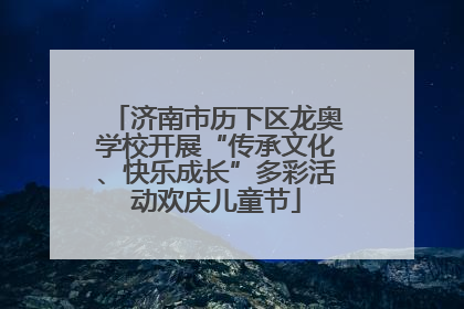 济南市历下区龙奥学校开展“传承文化、快乐成长”多彩活动欢庆儿童节