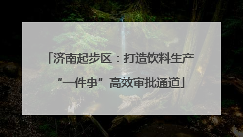 济南起步区：打造饮料生产“一件事”高效审批通道