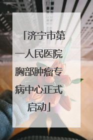 济宁市第一人民医院胸部肿瘤专病中心正式启动