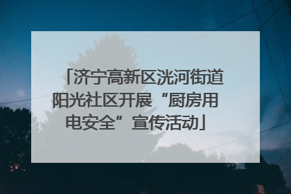 济宁高新区洸河街道阳光社区开展“厨房用电安全”宣传活动