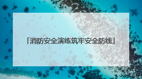 消防安全演练筑牢安全防线