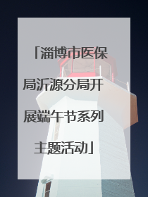 淄博市医保局沂源分局开展端午节系列主题活动