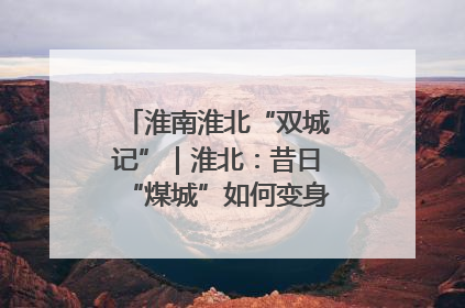 淮南淮北“双城记”｜淮北：昔日“煤城”如何变身文旅“美城”？
