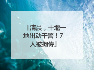 清晨，十堰一地出动干警！7人被拘传