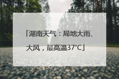 湖南天气：局地大雨、大风，最高温37℃